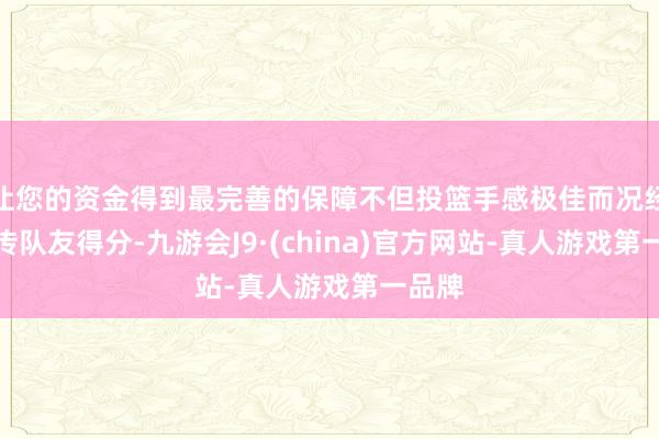 让您的资金得到最完善的保障不但投篮手感极佳而况经常妙传队友得分-九游会J9·(china)官方网站-真人游戏第一品牌