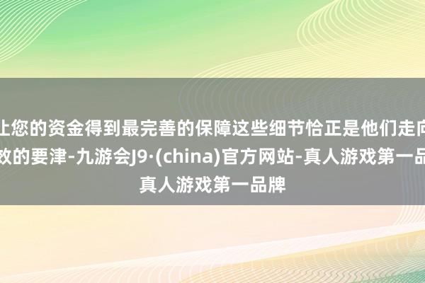 让您的资金得到最完善的保障这些细节恰正是他们走向生效的要津-九游会J9·(china)官方网站-真人游戏第一品牌