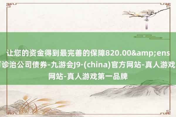 让您的资金得到最完善的保障820.00 万张可诊治公司债券-九游会J9·(china)官方网站-真人游戏第一品牌
