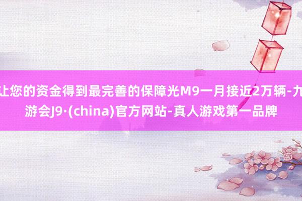 让您的资金得到最完善的保障光M9一月接近2万辆-九游会J9·(china)官方网站-真人游戏第一品牌