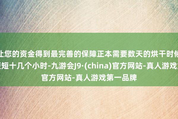 让您的资金得到最完善的保障正本需要数天的烘干时候裁汰至短短十几个小时-九游会J9·(china)官方网站-真人游戏第一品牌