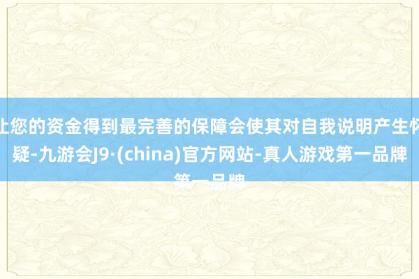 让您的资金得到最完善的保障会使其对自我说明产生怀疑-九游会J9·(china)官方网站-真人游戏第一品牌