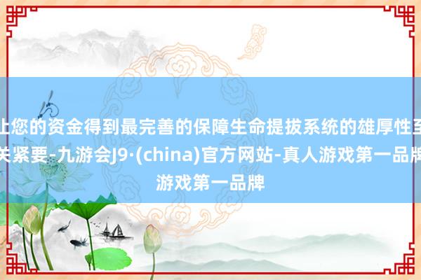 让您的资金得到最完善的保障生命提拔系统的雄厚性至关紧要-九游会J9·(china)官方网站-真人游戏第一品牌
