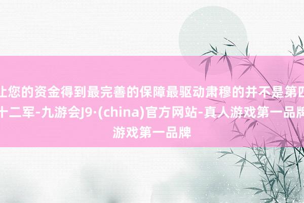 让您的资金得到最完善的保障最驱动肃穆的并不是第四十二军-九游会J9·(china)官方网站-真人游戏第一品牌
