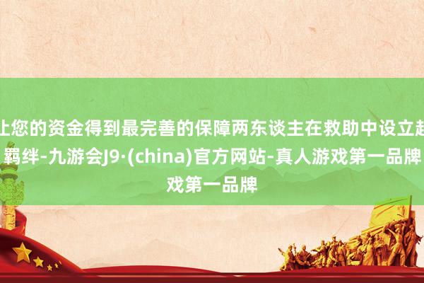 让您的资金得到最完善的保障两东谈主在救助中设立起羁绊-九游会J9·(china)官方网站-真人游戏第一品牌
