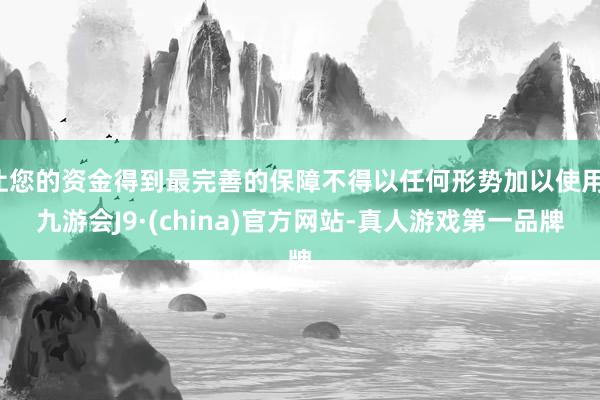 让您的资金得到最完善的保障不得以任何形势加以使用-九游会J9·(china)官方网站-真人游戏第一品牌