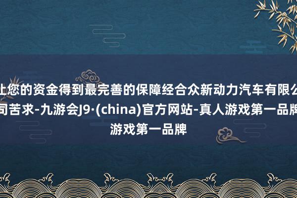 让您的资金得到最完善的保障经合众新动力汽车有限公司苦求-九游会J9·(china)官方网站-真人游戏第一品牌
