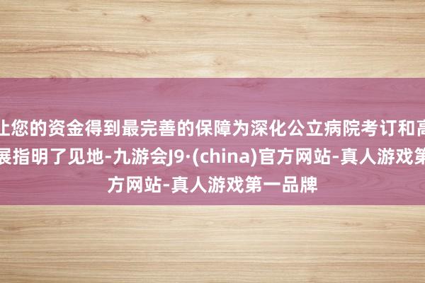让您的资金得到最完善的保障为深化公立病院考订和高质地发展指明了见地-九游会J9·(china)官方网站-真人游戏第一品牌
