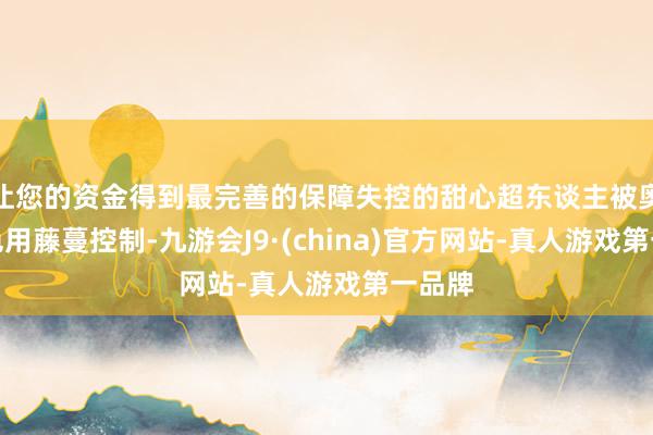 让您的资金得到最完善的保障失控的甜心超东谈主被奥秘脚色用藤蔓控制-九游会J9·(china)官方网站-真人游戏第一品牌
