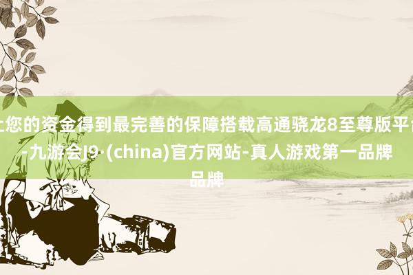 让您的资金得到最完善的保障搭载高通骁龙8至尊版平台-九游会J9·(china)官方网站-真人游戏第一品牌