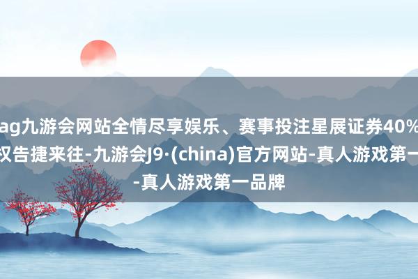 ag九游会网站全情尽享娱乐、赛事投注星展证券40%的股权告捷来往-九游会J9·(china)官方网站-真人游戏第一品牌