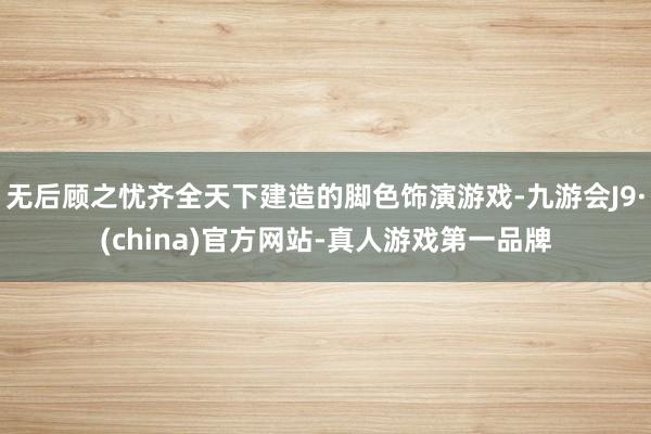 无后顾之忧齐全天下建造的脚色饰演游戏-九游会J9·(china)官方网站-真人游戏第一品牌