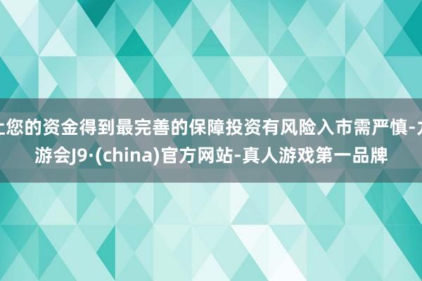 让您的资金得到最完善的保障投资有风险入市需严慎-九游会J9·(china)官方网站-真人游戏第一品牌