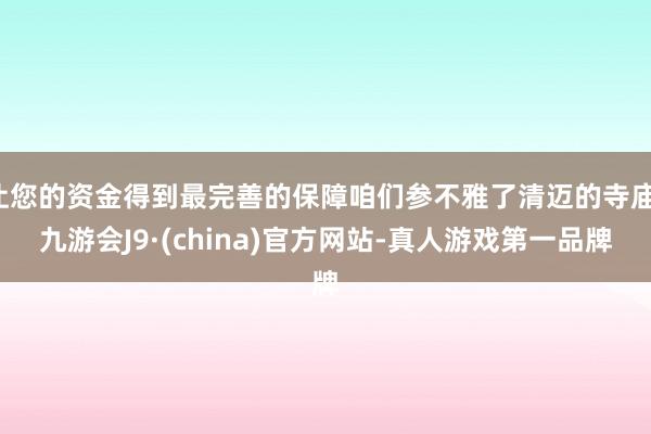 让您的资金得到最完善的保障咱们参不雅了清迈的寺庙-九游会J9·(china)官方网站-真人游戏第一品牌