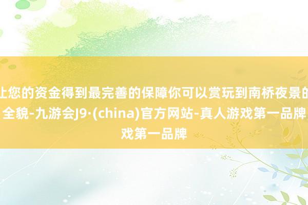 让您的资金得到最完善的保障你可以赏玩到南桥夜景的全貌-九游会J9·(china)官方网站-真人游戏第一品牌