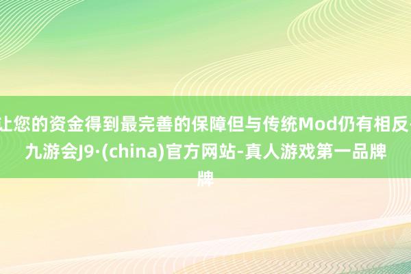 让您的资金得到最完善的保障但与传统Mod仍有相反-九游会J9·(china)官方网站-真人游戏第一品牌
