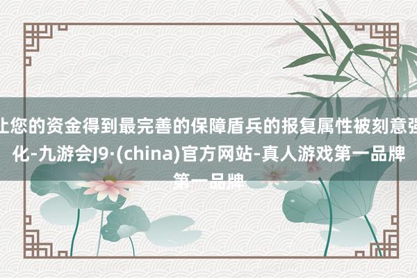 让您的资金得到最完善的保障盾兵的报复属性被刻意强化-九游会J9·(china)官方网站-真人游戏第一品牌