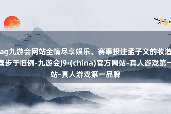ag九游会网站全情尽享娱乐、赛事投注孟子义的妆造从不啻步于旧例-九游会J9·(china)官方网站-真人游戏第一品牌