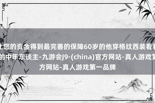 让您的资金得到最完善的保障60岁的他穿格纹西装看着像30岁的中年东谈主-九游会J9·(china)官方网站-真人游戏第一品牌