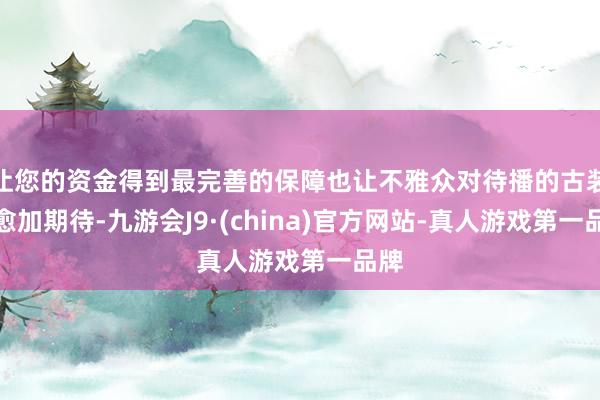 让您的资金得到最完善的保障也让不雅众对待播的古装剧愈加期待-九游会J9·(china)官方网站-真人游戏第一品牌