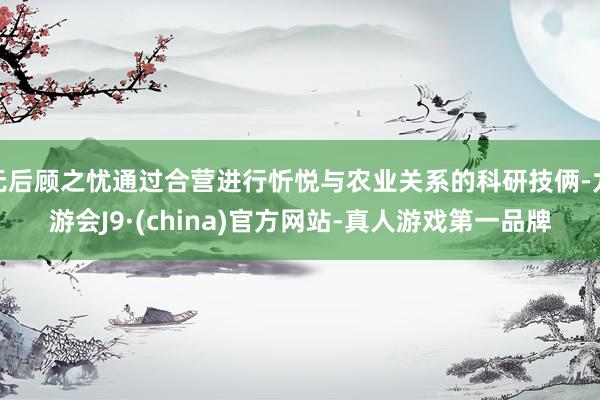 无后顾之忧通过合营进行忻悦与农业关系的科研技俩-九游会J9·(china)官方网站-真人游戏第一品牌