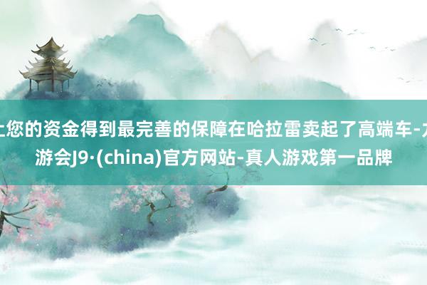 让您的资金得到最完善的保障在哈拉雷卖起了高端车-九游会J9·(china)官方网站-真人游戏第一品牌
