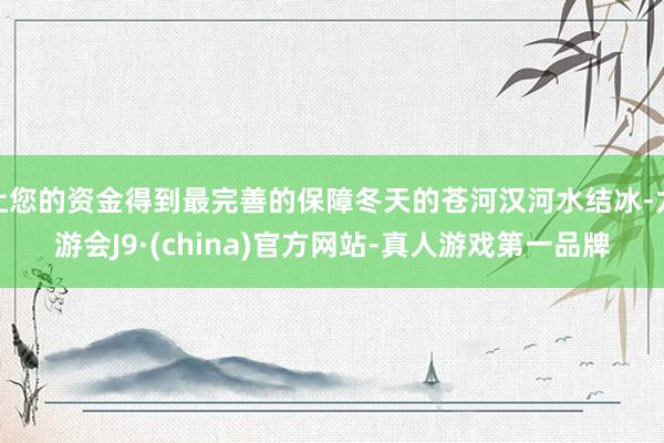 让您的资金得到最完善的保障冬天的苍河汉河水结冰-九游会J9·(china)官方网站-真人游戏第一品牌