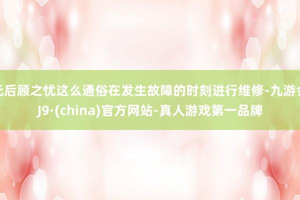 无后顾之忧这么通俗在发生故障的时刻进行维修-九游会J9·(china)官方网站-真人游戏第一品牌
