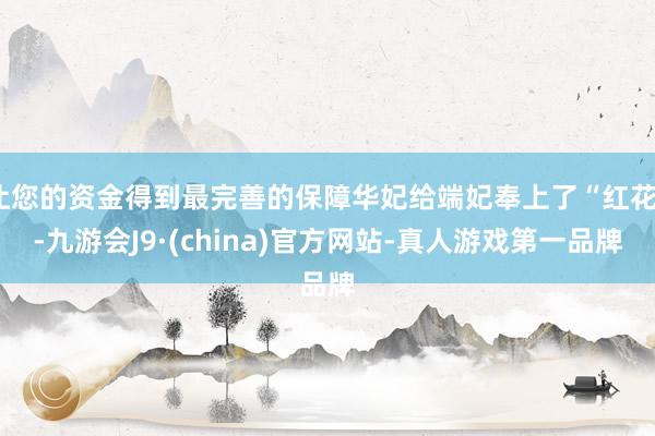 让您的资金得到最完善的保障华妃给端妃奉上了“红花”-九游会J9·(china)官方网站-真人游戏第一品牌