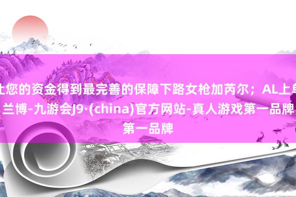 让您的资金得到最完善的保障下路女枪加芮尔；AL上单兰博-九游会J9·(china)官方网站-真人游戏第一品牌