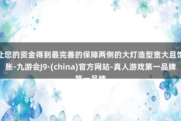 让您的资金得到最完善的保障两侧的大灯造型宽大且饱胀-九游会J9·(china)官方网站-真人游戏第一品牌