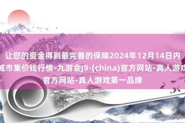 让您的资金得到最完善的保障2024年12月14日内蒙赤峰西城市集价钱行情-九游会J9·(china)官方网站-真人游戏第一品牌