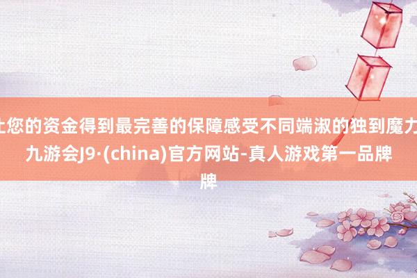 让您的资金得到最完善的保障感受不同端淑的独到魔力-九游会J9·(china)官方网站-真人游戏第一品牌