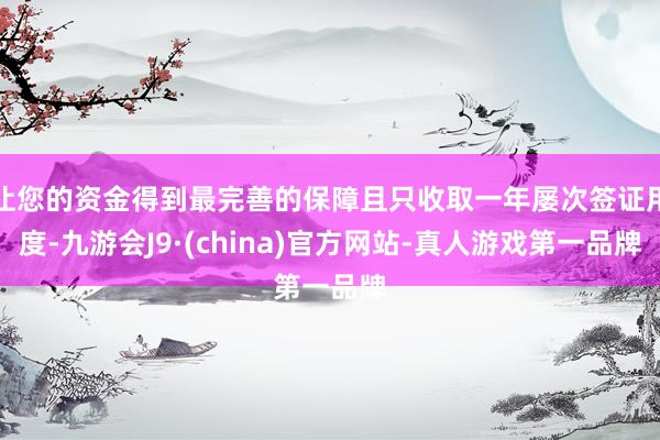 让您的资金得到最完善的保障且只收取一年屡次签证用度-九游会J9·(china)官方网站-真人游戏第一品牌