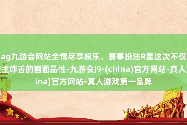 ag九游会网站全情尽享娱乐、赛事投注R星这次不仅展示了令东谈主咋舌的画面品性-九游会J9·(china)官方网站-真人游戏第一品牌