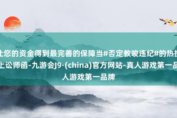 让您的资金得到最完善的保障当#否定教唆违纪#的热搜配上讼师函-九游会J9·(china)官方网站-真人游戏第一品牌