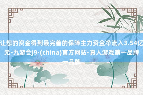 让您的资金得到最完善的保障主力资金净流入3.54亿元-九游会J9·(china)官方网站-真人游戏第一品牌