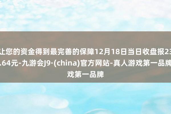 让您的资金得到最完善的保障12月18日当日收盘报23.64元-九游会J9·(china)官方网站-真人游戏第一品牌