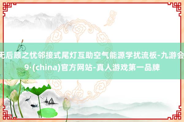 无后顾之忧邻接式尾灯互助空气能源学扰流板-九游会J9·(china)官方网站-真人游戏第一品牌