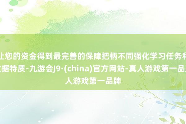 让您的资金得到最完善的保障把柄不同强化学习任务和数据特质-九游会J9·(china)官方网站-真人游戏第一品牌