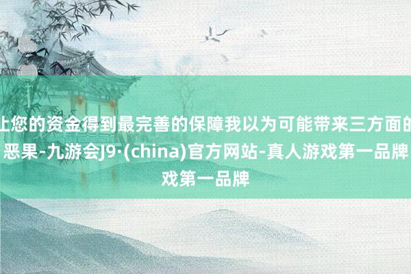 让您的资金得到最完善的保障我以为可能带来三方面的恶果-九游会J9·(china)官方网站-真人游戏第一品牌
