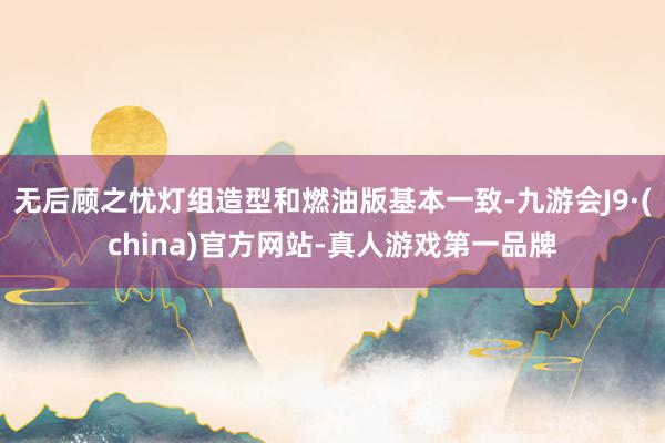 无后顾之忧灯组造型和燃油版基本一致-九游会J9·(china)官方网站-真人游戏第一品牌