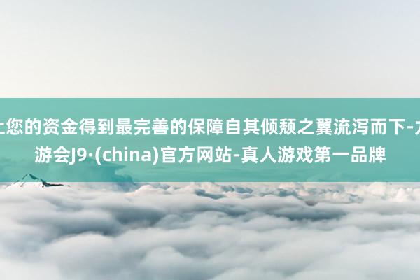 让您的资金得到最完善的保障自其倾颓之翼流泻而下-九游会J9·(china)官方网站-真人游戏第一品牌