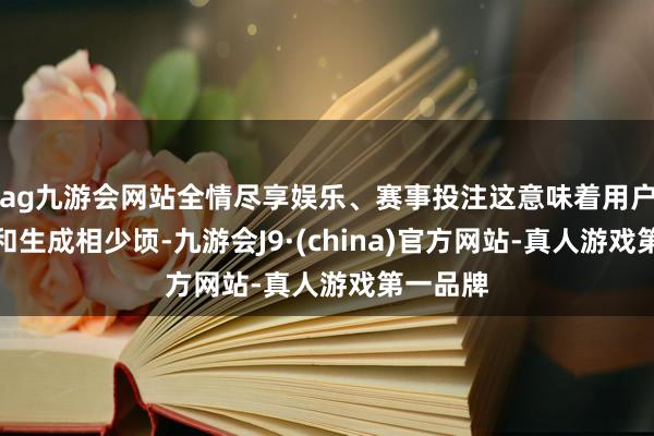 ag九游会网站全情尽享娱乐、赛事投注这意味着用户在裁剪和生成相少顷-九游会J9·(china)官方网站-真人游戏第一品牌
