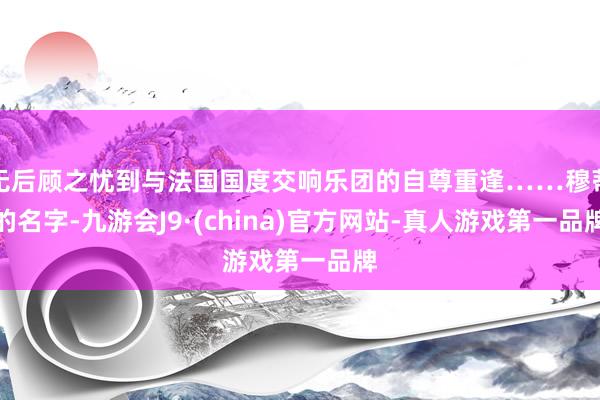 无后顾之忧到与法国国度交响乐团的自尊重逢……穆蒂的名字-九游会J9·(china)官方网站-真人游戏第一品牌