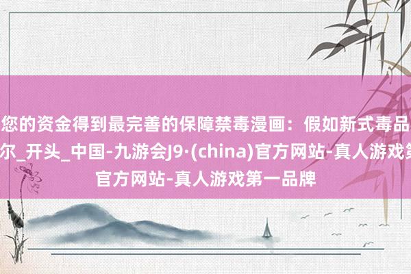 让您的资金得到最完善的保障禁毒漫画：假如新式毒品会语言_夏尔_开头_中国-九游会J9·(china)官方网站-真人游戏第一品牌