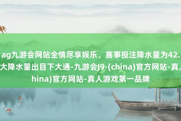 ag九游会网站全情尽享娱乐、赛事投注降水量为42.4毫米；城镇最大降水量出目下大通-九游会J9·(china)官方网站-真人游戏第一品牌