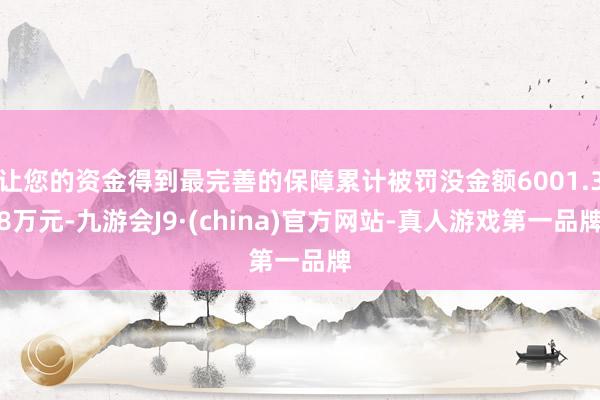 让您的资金得到最完善的保障累计被罚没金额6001.38万元-九游会J9·(china)官方网站-真人游戏第一品牌