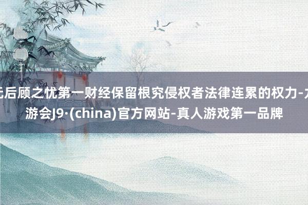 无后顾之忧第一财经保留根究侵权者法律连累的权力-九游会J9·(china)官方网站-真人游戏第一品牌