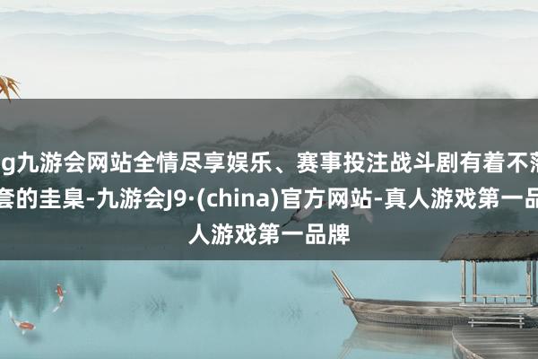 ag九游会网站全情尽享娱乐、赛事投注战斗剧有着不落俗套的圭臬-九游会J9·(china)官方网站-真人游戏第一品牌